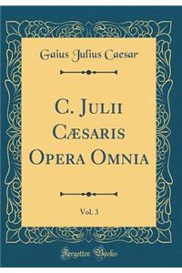 C. Julii CÃ¦saris Opera Omnia, Vol. 3 (Classic Reprint)