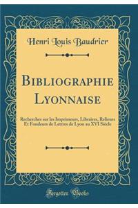 Bibliographie Lyonnaise: Recherches Sur Les Imprimeurs, Libraires, Relieurs Et Fondeurs de Lettres de Lyon Au XVI SiÃ¨cle (Classic Reprint)