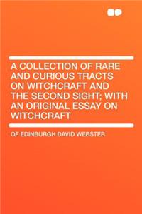 A Collection of Rare and Curious Tracts on Witchcraft and the Second Sight; With an Original Essay on Witchcraft