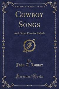 Cowboy Songs: And Other Frontier Ballads (Classic Reprint)