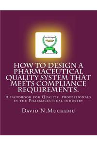 How to design a Pharmaceutical Quality system that meets Compliance requirements.