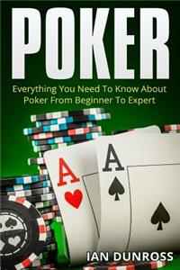 Poker: Everything You Need To Know About Poker From Beginner To Expert