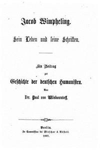 Jacob Wimpheling, sein leben und seine schriften, ein beitrag zur Geschichte der deutschen humanisten