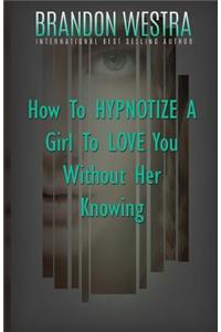 How To Hypnotize A Girl To Love You Without Her Knowing