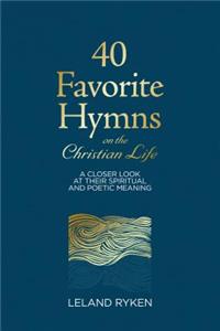 40 Favorite Hymns on the Christian Life: A Closer Look at Their Spiritual and Poetic Meaning