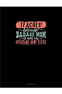 Teacher Because Badass Mom Is Not An Official Job Title