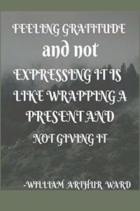 Feeling gratitude and not expressing it is like wrapping a present and not giving it