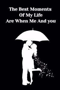 The best moment of My Life are when me and you