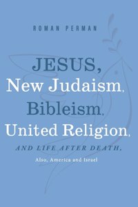 Jesus, New Judaism, Bibleism, United Religion and Life after Death, also America and Israel