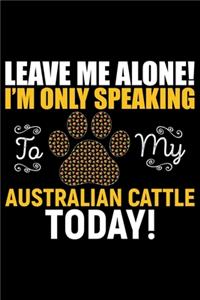 Leave Me Alone! I'm Only Speaking to My Australian Cattle Today!: Cool Australian Cattle Dog Journal Notebook - Australian Cattle Puppy Lover Gifts - Funny Australian Cattle Dog Notebook - Australian Cattle Owner G