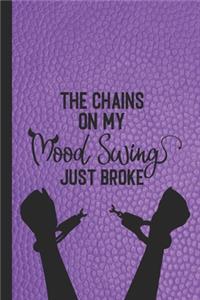 The chains on my mood swing just broke