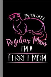 I'm Not Like A Regular Mom I'm A Ferret Mom