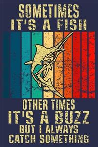 Sometimes It's A Fish Other Times It's A Buzz But I Always Catch Something