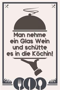 Man nehme ein Glas Wein und schütte es in die Köchin: Rezeptebuch Kochbuch liniert DinA 5 zum Notieren von eigenen Rezepten und Lieblingsgerichten für Köchinnen und Köche