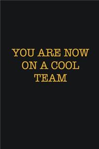 You Are Now On A Cool Team