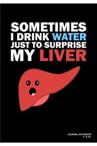 Sometimes I Drink Water Just To Surprise My Liver