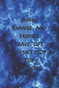 Things change. And friends leave. Life doesn't stop for anybody.