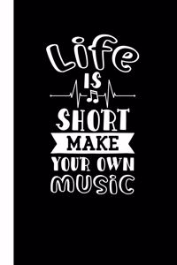 Life Is Short Make Your Own Music