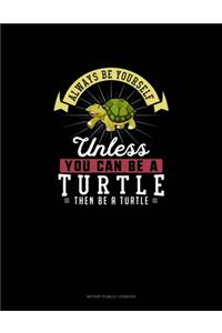Always Be Yourself Unless You Can Be A Turtle Then Be A Turtle