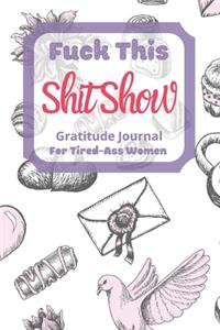 Fuck This Shit Show Gratitude Journal For Tired-Ass Women