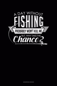 A Day Without Fishing Probably Won't Kill Me But Why Take The Chance