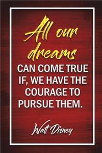 All Our Dreams Can Come True If, We Have The Courage To Pursue Them. - Walt Disney