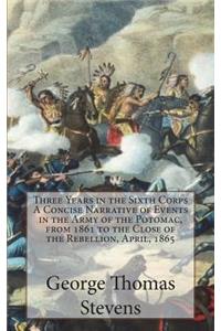 Three Years in the Sixth Corps A Concise Narrative of Events in the Army of the Potomac, from 1861 to the Close of the Rebellion, April, 1865