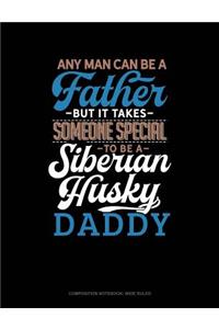 Any Man Can Be a Father But It Takes Someone Special to Be a Siberian Husky Daddy