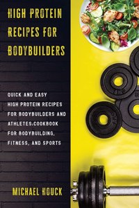 High Protein Recipes For Bodybuilders Quick and Easy High Protein Recipes for Bodybuilders and Athletes Cookbook for Bodybuilding, Fitness, and Sports