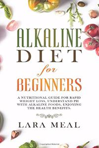 Alkaline diet for beginners: A Nutritional Guide for Rapid Weight Loss, Understanding PH with Alkaline Foods, and Enjoying the Health Benefits