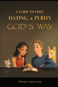 Guide to Love, Dating and Purity, God's way.