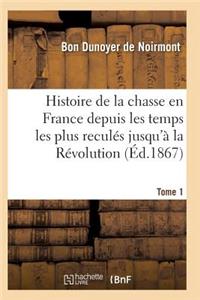 Histoire de la Chasse En France Depuis Les Temps Les Plus Reculés Jusqu'à La Révolution T01