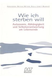 Wie Ich Sterben Will: Autonomie, Abhangigkeit Und Selbstverantwortung Am Lebensende