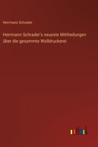 Herrmann Schrader's neueste Mittheilungen über die gesammte Wolldruckerei