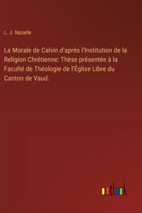 La Morale de Calvin d'après l'Institution de la Religion Chrétienne