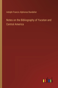 Notes on the Bibliography of Yucatan and Central America