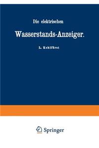 Die elektrischen Wasserstands-Anzeiger. Für Wasserten-und Maschinen-Techniker, Wasserleitungs — Ingenieure, Fabrikdirektoren, Industrielle u. s. w.