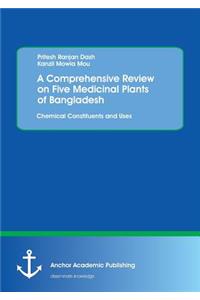 Comprehensive Review on Five Medicinal Plants of Bangladesh. Chemical Constituents and Uses