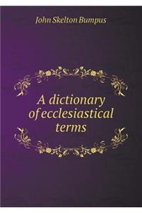 A dictionary of ecclesiastical terms