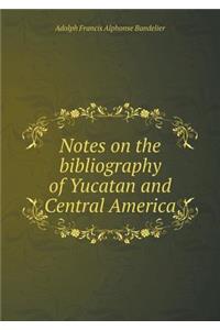 Notes on the bibliography of Yucatan and Central America