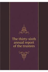 The Thirty-Sixth Annual Report of the Trustees