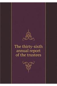 The Thirty-Sixth Annual Report of the Trustees