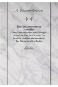 Der Vollkommene Juwelier Oder, Fasslicher Und Vollständiger Unterricht Über Den Schnitt, Das Gewicht Und Den Wahren Werth Der Diamanten Und Perlen (German Edition)