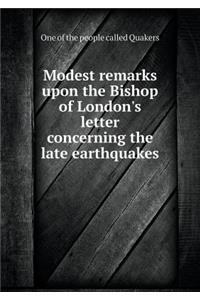 Modest remarks upon the Bishop of London's letter concerning the late earthquakes