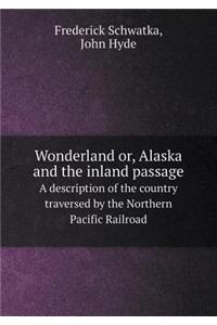 Wonderland Or, Alaska and the Inland Passage a Description of the Country Traversed by the Northern Pacific Railroad