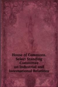 House of Commons. Select Standing Committee on Industrial and International Relations