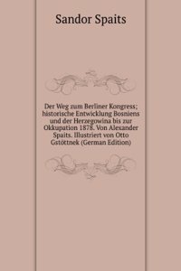 Der Weg zum Berliner Kongress; historische Entwicklung Bosniens und der Herzegowina bis zur Okkupation 1878. Von Alexander Spaits. Illustriert von Otto Gstottnek (German Edition)