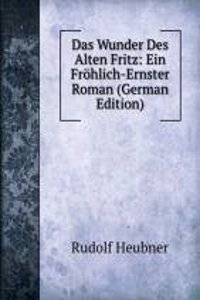 Das Wunder Des Alten Fritz: Ein Frohlich-Ernster Roman (German Edition)
