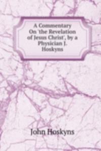 Commentary On 'the Revelation of Jesus Christ', by a Physician J. Hoskyns.