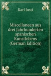 Miscellaneen aus drei Jahrhunderten spanischen Kunstlebens (German Edition)